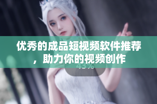 优秀的成品短视频软件推荐，助力你的视频创作