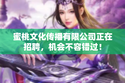 蜜桃文化传播有限公司正在招聘，机会不容错过！
