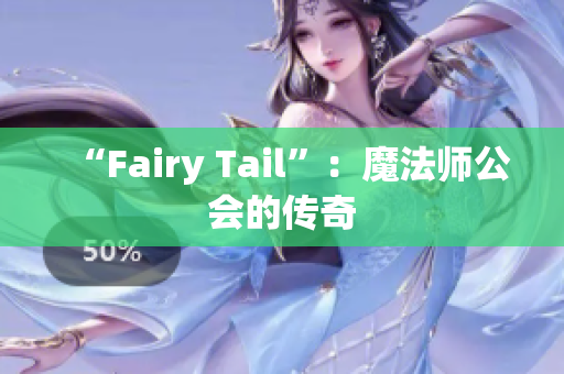 “Fairy Tail”：魔法师公会的传奇