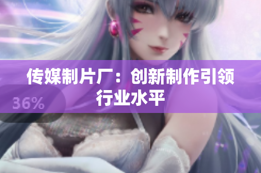 传媒制片厂：创新制作引领行业水平