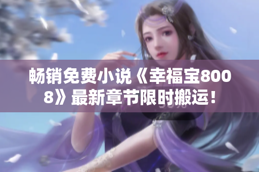 畅销免费小说《幸福宝8008》最新章节限时搬运！