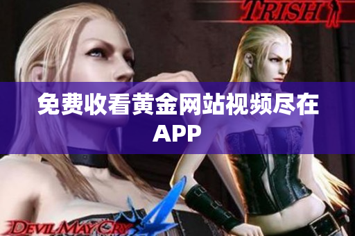 免费收看黄金网站视频尽在APP