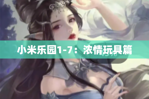 小米乐园1-7：浓情玩具篇