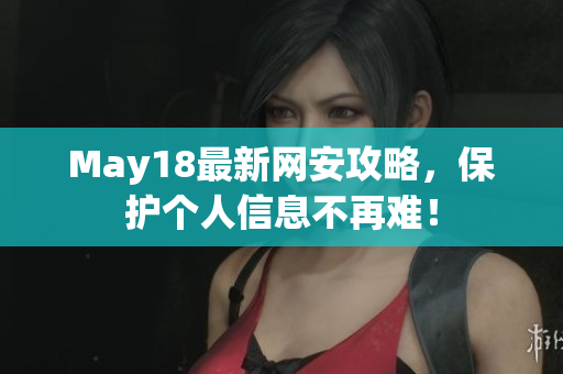 May18最新网安攻略，保护个人信息不再难！