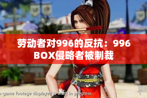 劳动者对996的反抗：996BOX侵略者被制裁