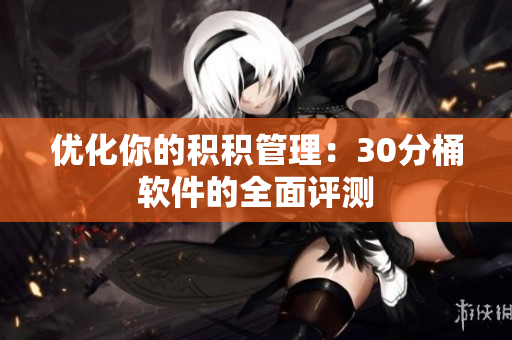 优化你的积积管理：30分桶软件的全面评测