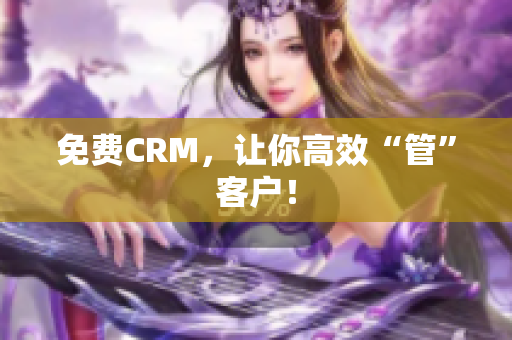 免费CRM，让你高效“管”客户！
