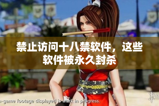 禁止访问十八禁软件，这些软件被永久封杀