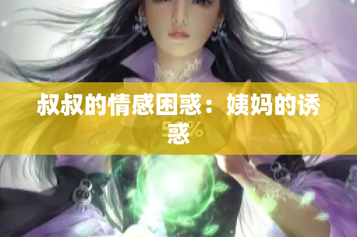 叔叔的情感困惑：姨妈的诱惑