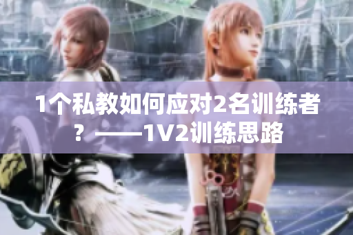 1个私教如何应对2名训练者？——1V2训练思路