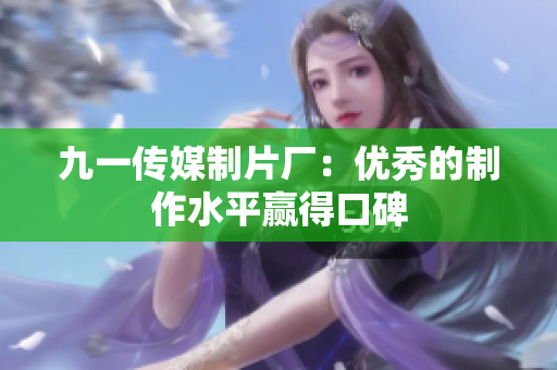 九一传媒制片厂：优秀的制作水平赢得口碑