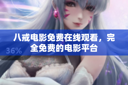 八戒电影免费在线观看，完全免费的电影平台