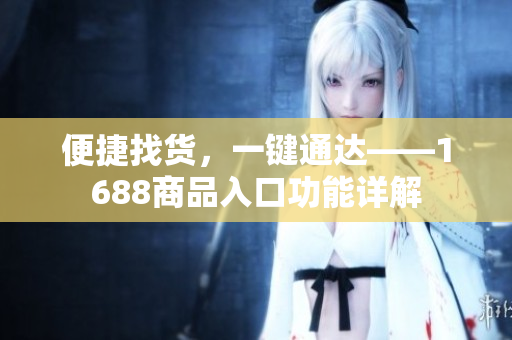 便捷找货，一键通达——1688商品入口功能详解