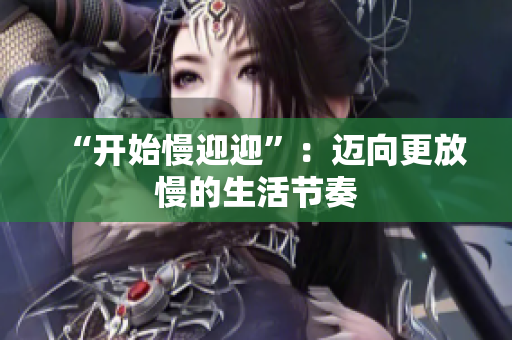 “开始慢迎迎”：迈向更放慢的生活节奏