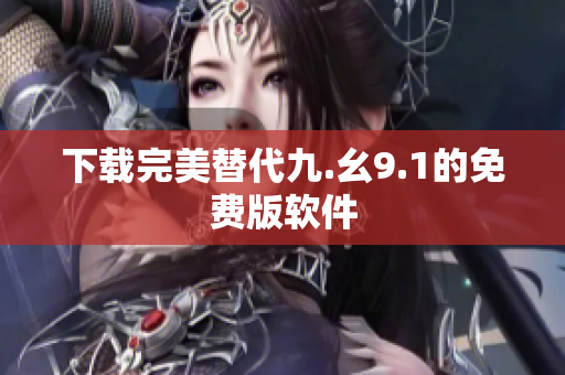 下载完美替代九.幺9.1的免费版软件