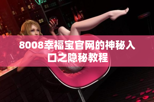 8008幸福宝官网的神秘入口之隐秘教程