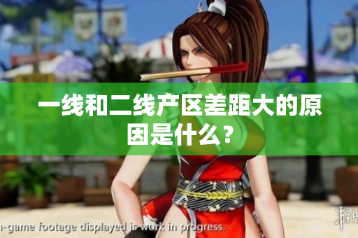 一线和二线产区差距大的原因是什么？