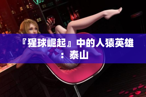 『猩球崛起』中的人猿英雄：泰山