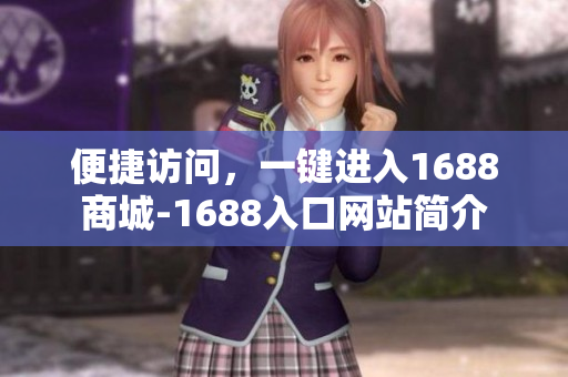 便捷访问，一键进入1688商城-1688入口网站简介