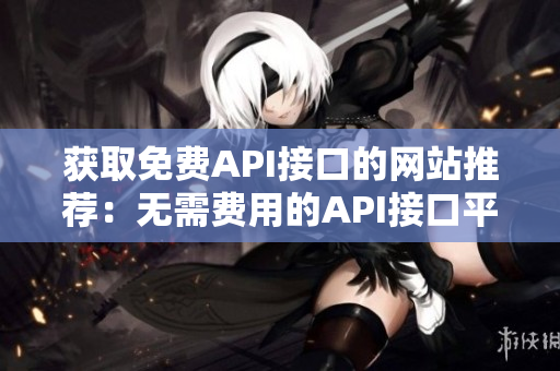 获取免费API接口的网站推荐：无需费用的API接口平台
