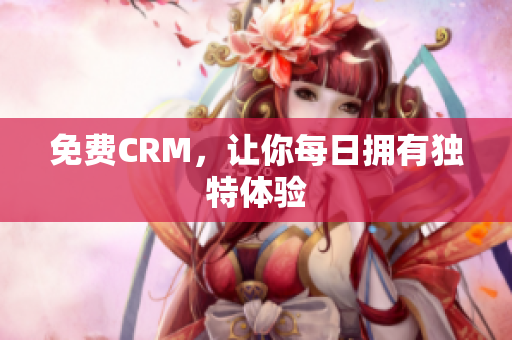 免费CRM，让你每日拥有独特体验
