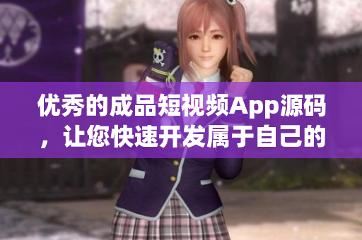 优秀的成品短视频App源码，让您快速开发属于自己的视频App