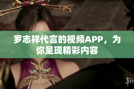 罗志祥代言的视频APP，为你呈现精彩内容