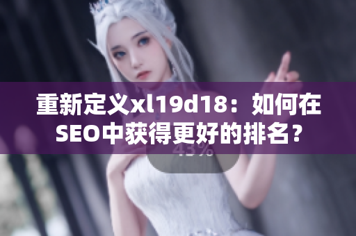 重新定义xl19d18：如何在SEO中获得更好的排名？