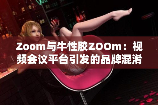 Zoom与牛性胶ZOOm：视频会议平台引发的品牌混淆