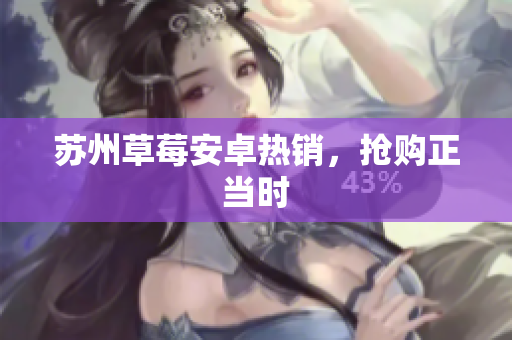 苏州草莓安卓热销，抢购正当时