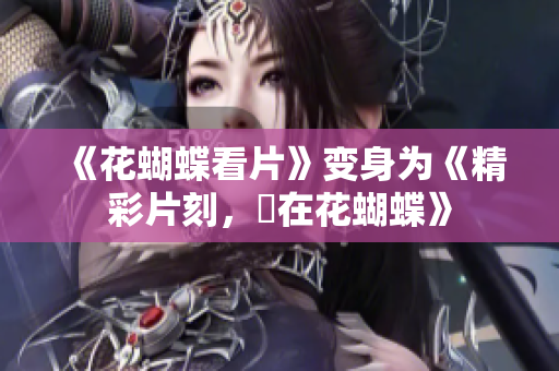 《花蝴蝶看片》变身为《精彩片刻，盡在花蝴蝶》
