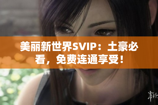 美丽新世界SVIP：土豪必看，免费连通享受！