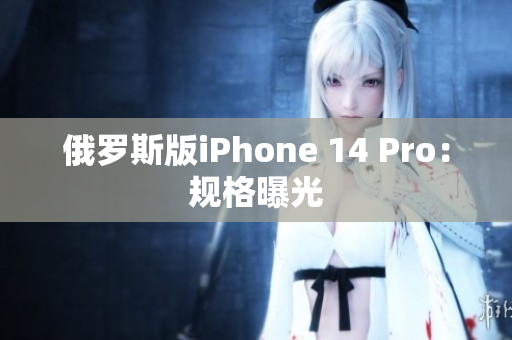 俄罗斯版iPhone 14 Pro：规格曝光