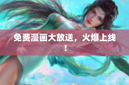 免费漫画大放送，火爆上线！