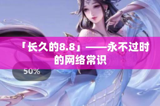 「长久的8.8」——永不过时的网络常识