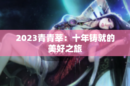 2023青青莘：十年铸就的美好之旅