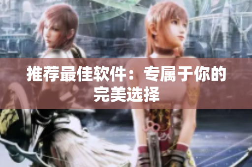 推荐最佳软件：专属于你的完美选择