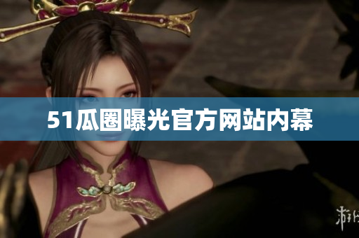 51瓜圈曝光官方网站内幕