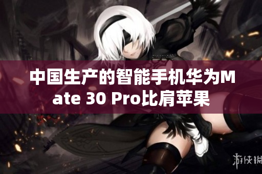 中国生产的智能手机华为Mate 30 Pro比肩苹果