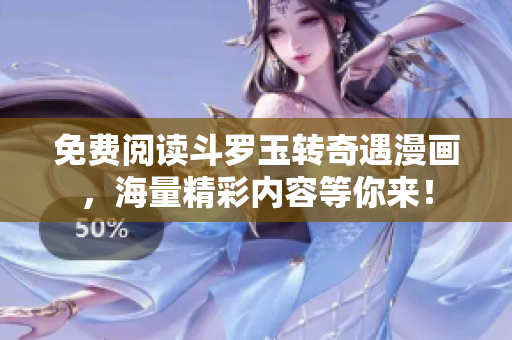 免费阅读斗罗玉转奇遇漫画，海量精彩内容等你来！