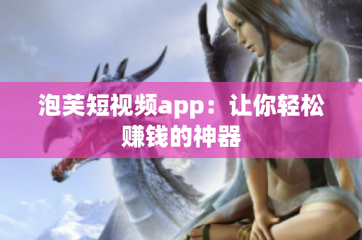 泡芙短视频app：让你轻松赚钱的神器
