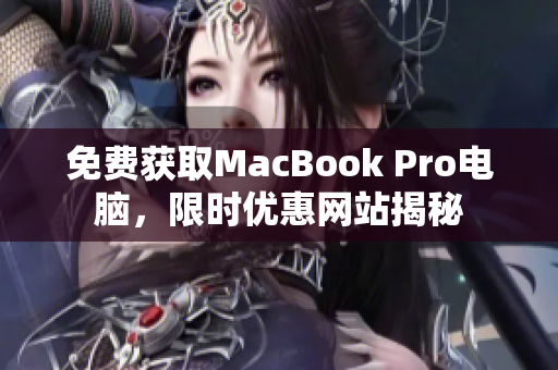 免费获取MacBook Pro电脑，限时优惠网站揭秘