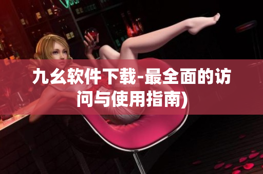 九幺软件下载-最全面的访问与使用指南)
