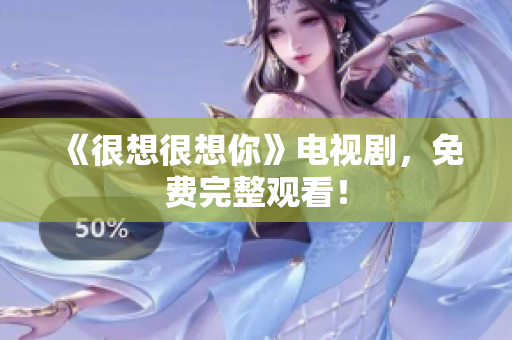 《很想很想你》电视剧，免费完整观看！