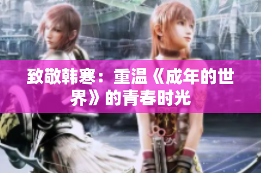 致敬韩寒：重温《成年的世界》的青春时光