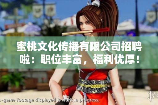 蜜桃文化传播有限公司招聘啦：职位丰富，福利优厚！