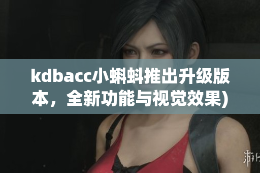 kdbacc小蝌蚪推出升级版本，全新功能与视觉效果)