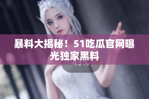 暴料大揭秘！51吃瓜官网曝光独家黑料