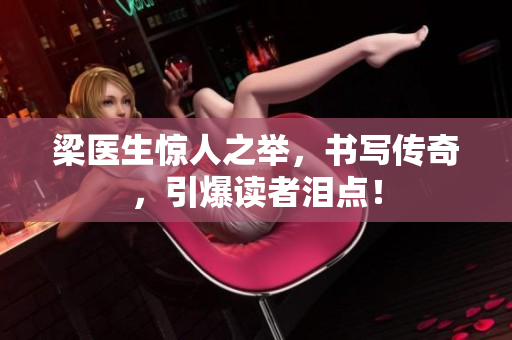 梁医生惊人之举，书写传奇，引爆读者泪点！