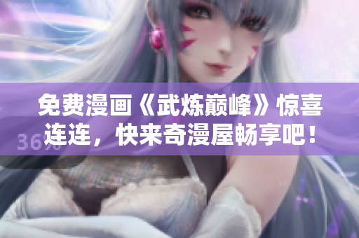 免费漫画《武炼巅峰》惊喜连连，快来奇漫屋畅享吧！